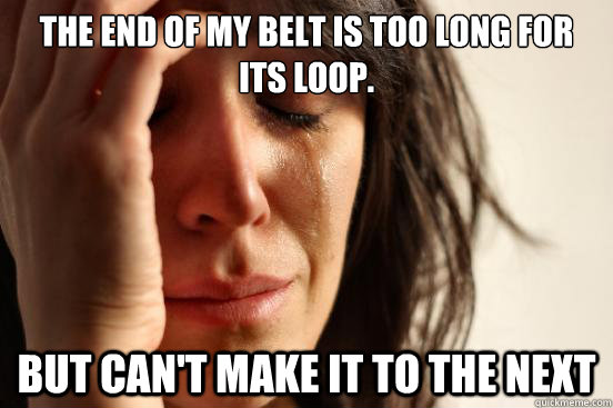 The end of my belt is too long for its loop. But can't make it to the next  First World Problems