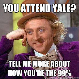 You attend Yale? Tell me more about how you're the 99%  Condescending Wonka