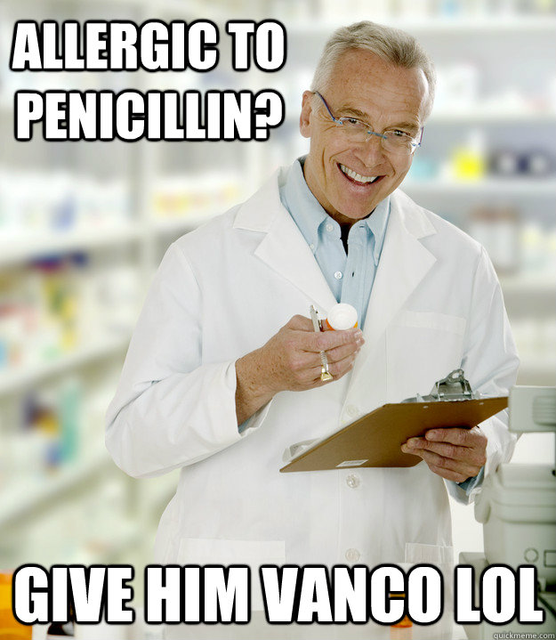 Allergic to Penicillin? give him vanco lol - Allergic to Penicillin? give him vanco lol  Lazy Pharmacist