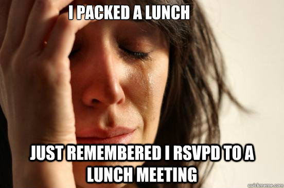 i packed a lunch just remembered i rsvpd to a lunch meeting  First World Problems