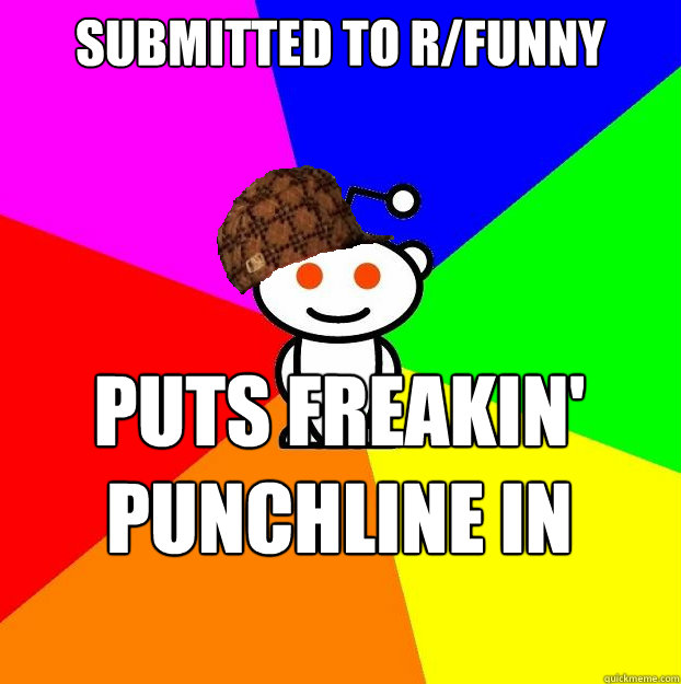 Submitted to r/funny puts freakin' punchline in freakin' title  Scumbag Redditor