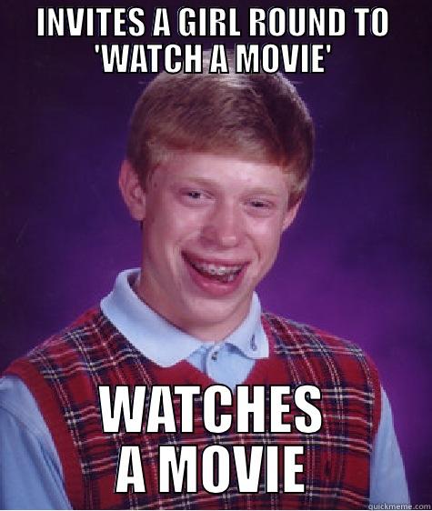 INVITES A GIRL ROUND TO 'WATCH A MOVIE' WATCHES A MOVIE Bad Luck Brian