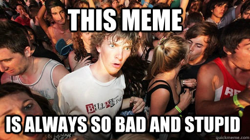 This meme is always so bad and stupid  Sudden Clarity Clarence