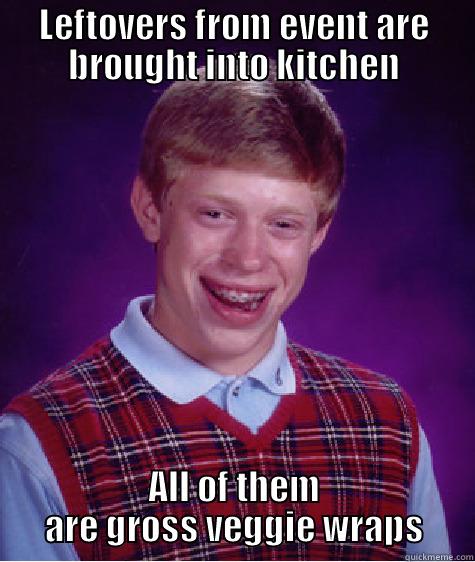 LEFTOVERS FROM EVENT ARE BROUGHT INTO KITCHEN ALL OF THEM ARE GROSS VEGGIE WRAPS Bad Luck Brian