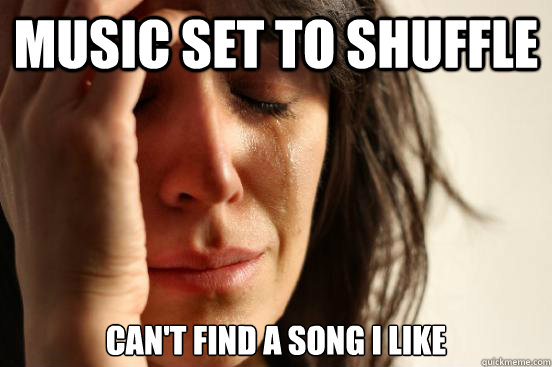 Music set to shuffle Can't Find a song I like  First World Problems