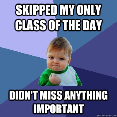 Skipped my only class of the day Didn't miss anything important  Success Kid