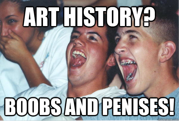 ART HISTORY? BOOBS AND PENISES!  Immature High Schoolers
