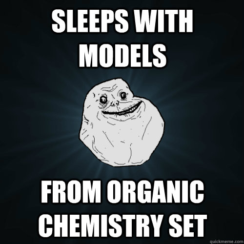 sleeps with models  from organic chemistry set  Forever Alone