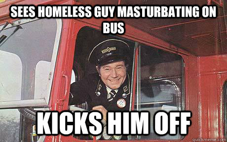 Sees homeless guy masturbating on bus Kicks him off  