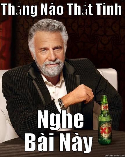 THẰNG NÀO THẤT TÌNH  NGHE BÀI NÀY  The Most Interesting Man In The World