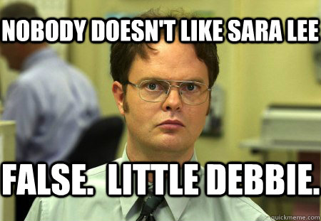 nobody doesn't like sara lee False.  little debbie. - nobody doesn't like sara lee False.  little debbie.  Dwight