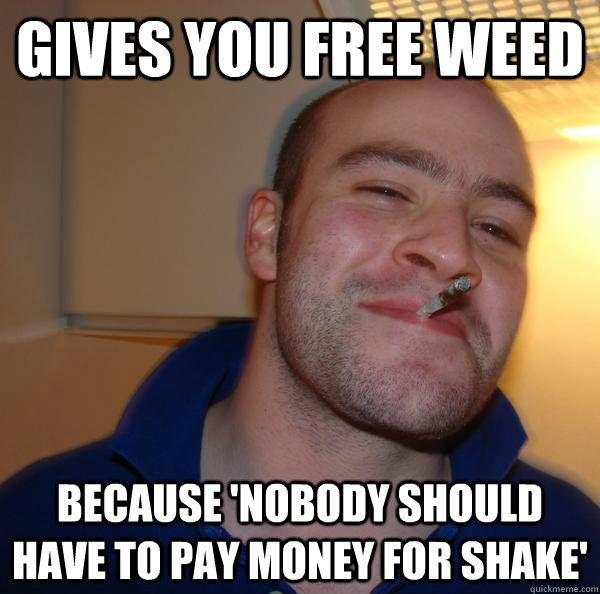 Gives you free weed because 'nobody should have to pay money for shake' - Gives you free weed because 'nobody should have to pay money for shake'  Misc