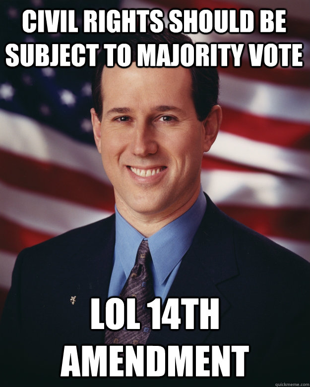 civil rights should be subject to majority vote lol 14th amendment  Rick Santorum