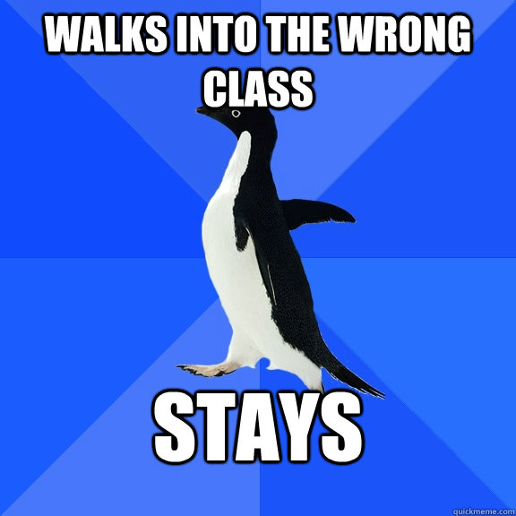 Walks into the wrong class stays  Socially Awkward Penguin