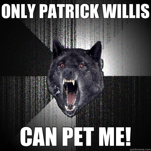 ONLY PATRICK WILLIS CAN PET ME!  Insanity Wolf