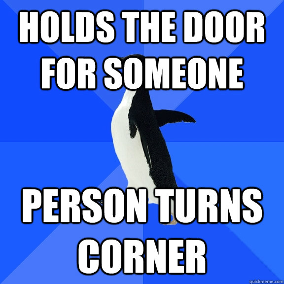 Holds the door for someone Person turns corner  Socially Awkward Penguin