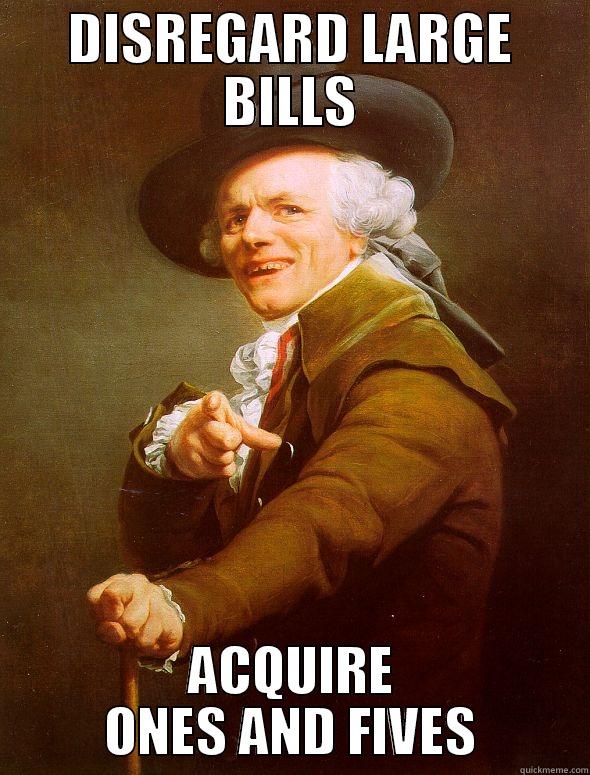 Dollar dollar bill yo - DISREGARD LARGE BILLS ACQUIRE ONES AND FIVES Joseph Ducreux