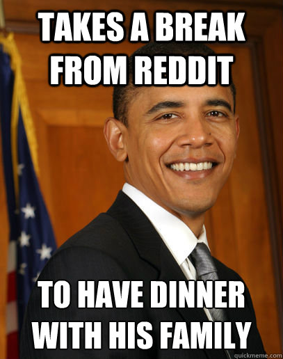 Takes a break from reddit To have dinner with his family  Good guy Obama