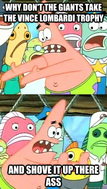 why don't the giants take the vince lombardi trophy and shove it up there ass  Push it somewhere else Patrick
