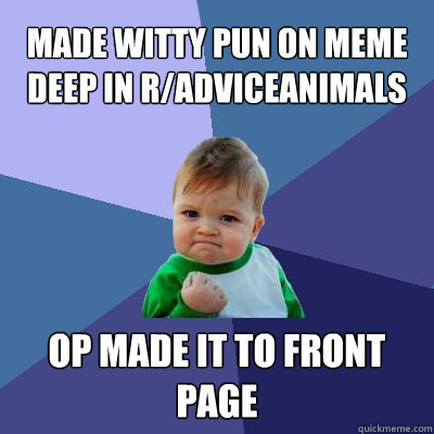 Made witty pun on meme deep in r/adviceanimals OP made it to front page - Made witty pun on meme deep in r/adviceanimals OP made it to front page  Success Kid