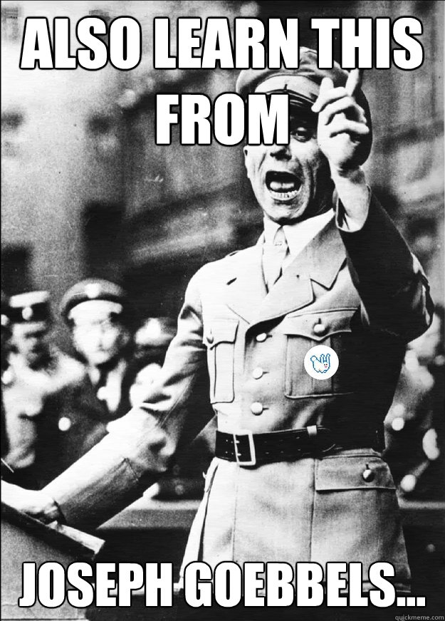 ALSO LEARN THIS FROM JOSEPH GOEBBELS... - ALSO LEARN THIS FROM JOSEPH GOEBBELS...  Also learn this...