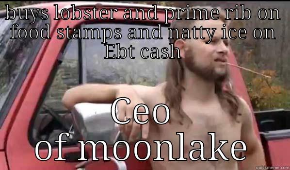 BUYS LOBSTER AND PRIME RIB ON FOOD STAMPS AND NATTY ICE ON EBT CASH CEO OF MOONLAKE Almost Politically Correct Redneck
