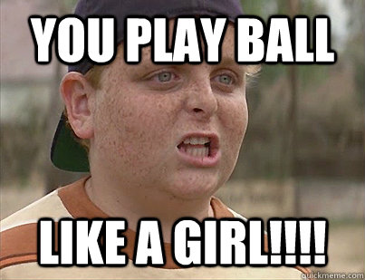 you play ball like a girl!!!! - you play ball like a girl!!!!  Sandlot