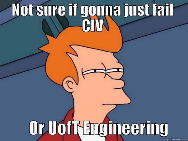 Failing engineering - NOT SURE IF GONNA JUST FAIL CIV           OR UOFT ENGINEERING      Futurama Fry