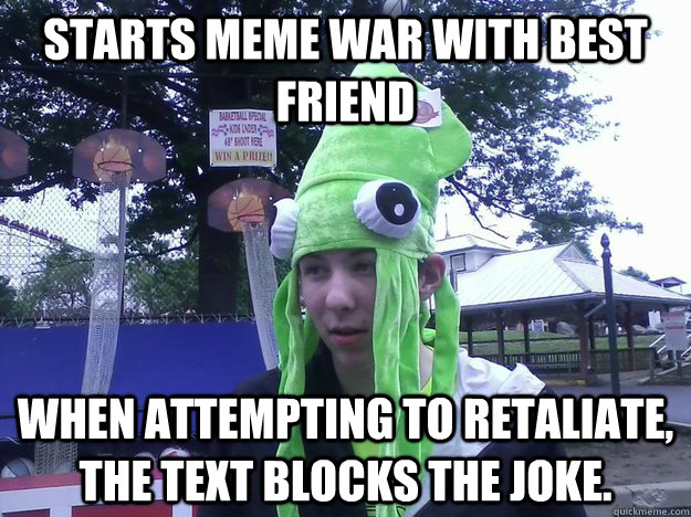starts meme war with best friend when attempting to retaliate, the text blocks the joke. - starts meme war with best friend when attempting to retaliate, the text blocks the joke.  Peculiar Pale Boy