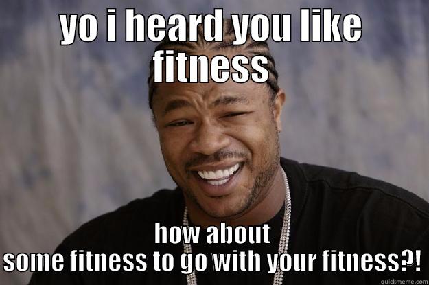 YO I HEARD YOU LIKE FITNESS HOW ABOUT SOME FITNESS TO GO WITH YOUR FITNESS?! Xzibit meme