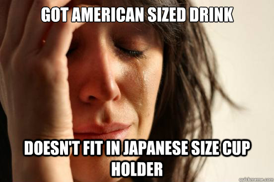 Got American Sized Drink Doesn't fit in Japanese Size Cup Holder  First World Problems