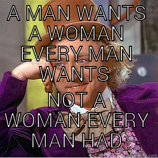 A MAN WANTS A WOMAN EVERY MAN WANTS  NOT A WOMAN EVERY MAN HAD Condescending Wonka