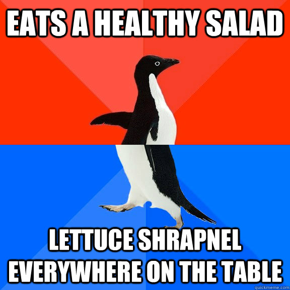 Eats a healthy salad lettuce shrapnel everywhere on the table   Socially Awesome Awkward Penguin