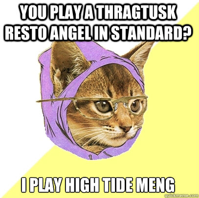 You play a thragtusk resto angel in standard? I play high tide meng  Hipster Kitty
