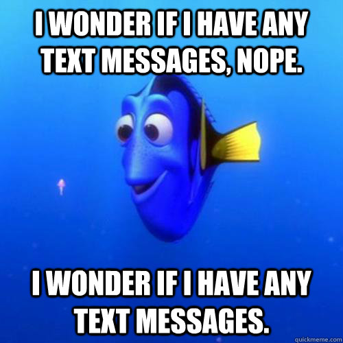 I wonder If i have any text messages, nope.  I wonder if i have any text messages.  dory