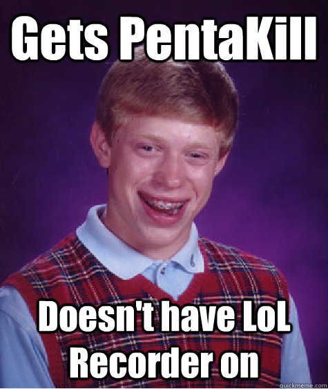 Gets PentaKill Doesn't have LoL Recorder on  Bad Luck Brian