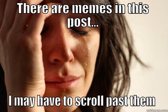 THERE ARE MEMES IN THIS POST... I MAY HAVE TO SCROLL PAST THEM  First World Problems