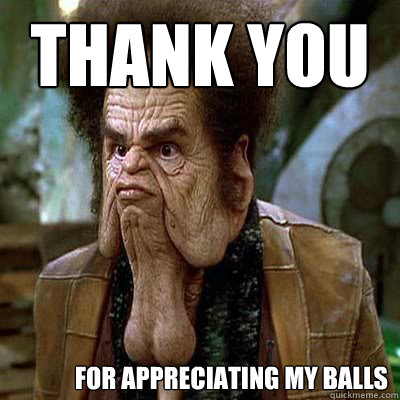 Thank you for appreciating my balls  