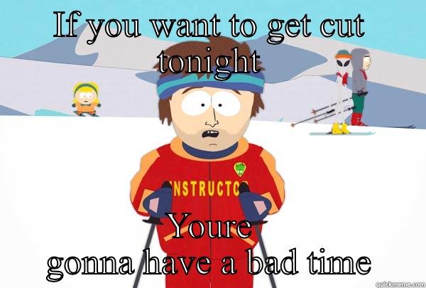 IF YOU WANT TO GET CUT TONIGHT YOURE GONNA HAVE A BAD TIME Super Cool Ski Instructor