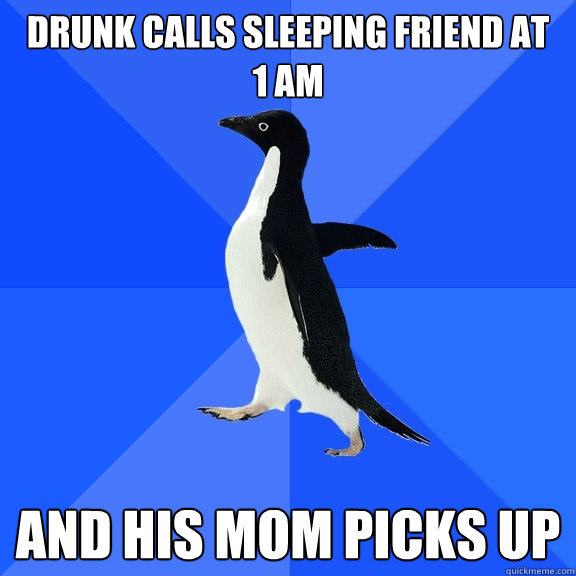 Drunk calls sleeping friend at    1 am And his mom picks up  Socially Awkward Penguin