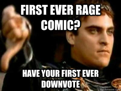 First ever rage comic? Have your first ever downvote  Downvoting Roman