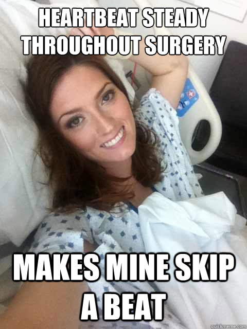 HEARTBEAT STEADY THROUGHOUT SURGERY MAKES MINE SKIP A BEAT - HEARTBEAT STEADY THROUGHOUT SURGERY MAKES MINE SKIP A BEAT  Ridiculously Photogenic Surgery Girl