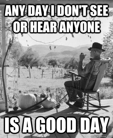 Any day I don't see or hear anyone Is a good day - Any day I don't see or hear anyone Is a good day  Pondering Pops