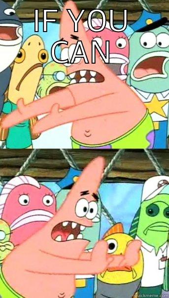 IF YOU CAN  Push it somewhere else Patrick