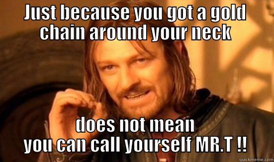 JUST BECAUSE YOU GOT A GOLD CHAIN AROUND YOUR NECK DOES NOT MEAN YOU CAN CALL YOURSELF MR.T !! Boromir