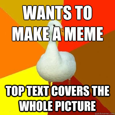 Wants to make a meme top text covers the whole picture  Tech Impaired Duck