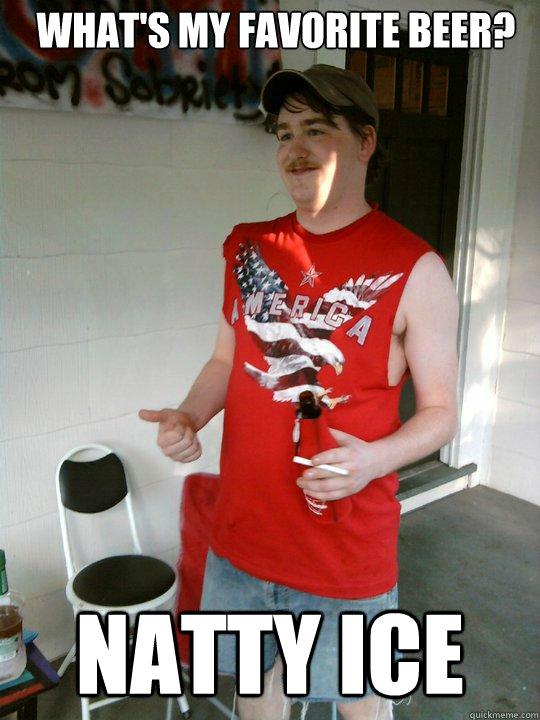 What's my favorite beer? Natty Ice  Redneck Randal