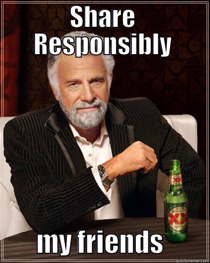 SHARE RESPONSIBLY         MY FRIENDS         The Most Interesting Man In The World