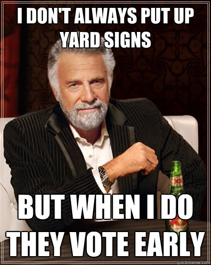 I don't always put up yard signs But when I do they vote early - I don't always put up yard signs But when I do they vote early  The Most Interesting Man In The World