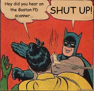 Hey did you hear on the Boston PD scanner... SHUT UP! - Hey did you hear on the Boston PD scanner... SHUT UP!  Batman Slapping Robin